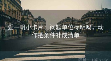 爱一帆小卡片：问题单位标明吗，动作把条件补成清单