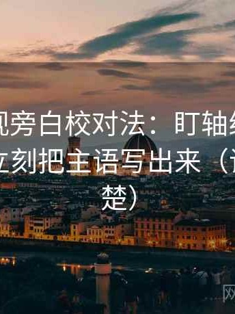 柚子影视旁白校对法：盯轴线起点动了吗，立刻把主语写出来（读完更清楚）