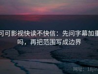 可可影视快读不快信：先问字幕加重吗，再把范围写成边界