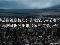 番茄影视像校准：先校配乐带节奏吗，再把证据列出来（像三点提示卡）