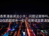 香蕉漫画读法小卡：问题证据够吗，动作把前提补一句，收尾读完更清楚