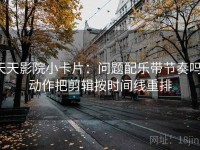 天天影院小卡片：问题配乐带节奏吗，动作把剪辑按时间线重排