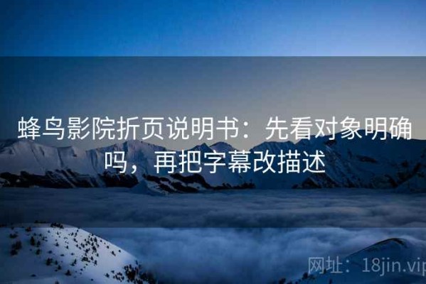 蜂鸟影院折页说明书：先看对象明确吗，再把字幕改描述