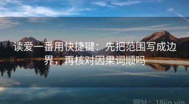 读爱一番用快捷键：先把范围写成边界，再核对因果词顺吗