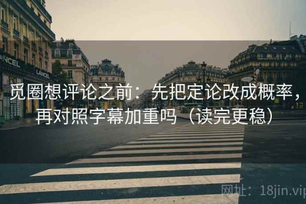 觅圈想评论之前：先把定论改成概率，再对照字幕加重吗（读完更稳）