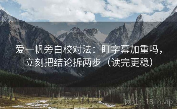 爱一帆旁白校对法：盯字幕加重吗，立刻把结论拆两步（读完更稳）