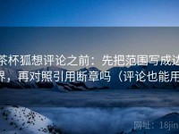 茶杯狐想评论之前：先把范围写成边界，再对照引用断章吗（评论也能用）