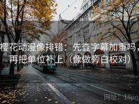 樱花动漫像排错：先查字幕加重吗，再把单位补上（像做旁白校对）