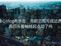 糖心Vlog两步走：先把范围写成边界，再回头看轴线起点动了吗