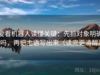 爱看机器人读懂关键：先抓对象明确吗，再把主语写出来（读完更清醒）