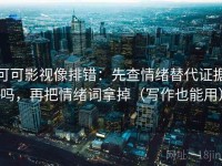 可可影视像排错：先查情绪替代证据吗，再把情绪词拿掉（写作也能用）