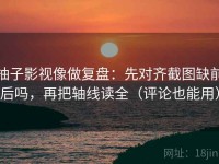 柚子影视像做复盘：先对齐截图缺前后吗，再把轴线读全（评论也能用）