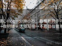 糖心Vlog一分钟小抄：看推断跨步吗→做把镜头选择写明→不费劲但管用