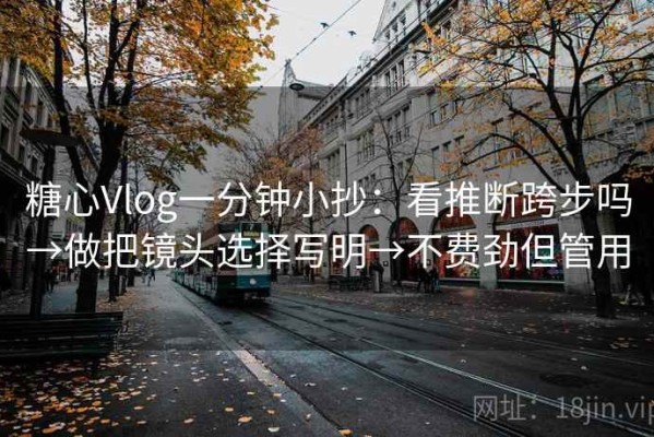 糖心Vlog一分钟小抄：看推断跨步吗→做把镜头选择写明→不费劲但管用