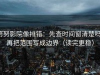 努努影院像排错：先查时间窗清楚吗，再把范围写成边界（读完更稳）