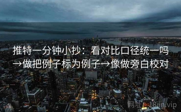 推特一分钟小抄：看对比口径统一吗→做把例子标为例子→像做旁白校对