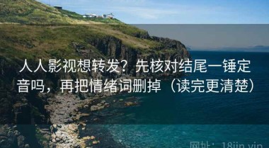 人人影视想转发？先核对结尾一锤定音吗，再把情绪词删掉（读完更清楚）