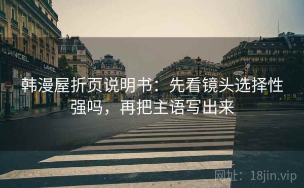 韩漫屋折页说明书：先看镜头选择性强吗，再把主语写出来