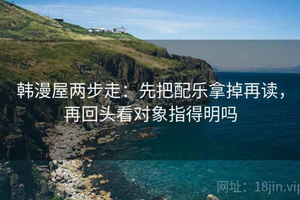 韩漫屋两步走：先把配乐拿掉再读，再回头看对象指得明吗