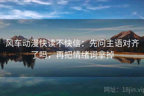 风车动漫快读不快信：先问主语对齐了吗，再把情绪词拿掉