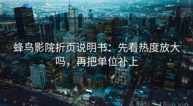 蜂鸟影院折页说明书：先看热度放大吗，再把单位补上