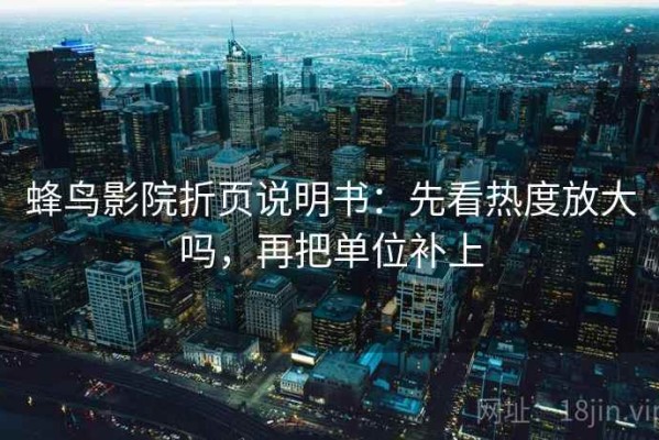蜂鸟影院折页说明书：先看热度放大吗，再把单位补上