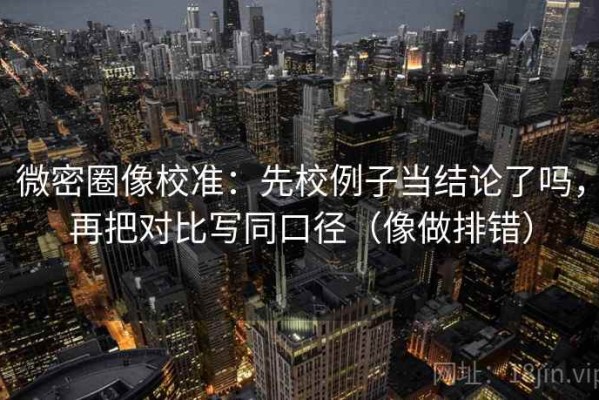 微密圈像校准：先校例子当结论了吗，再把对比写同口径（像做排错）