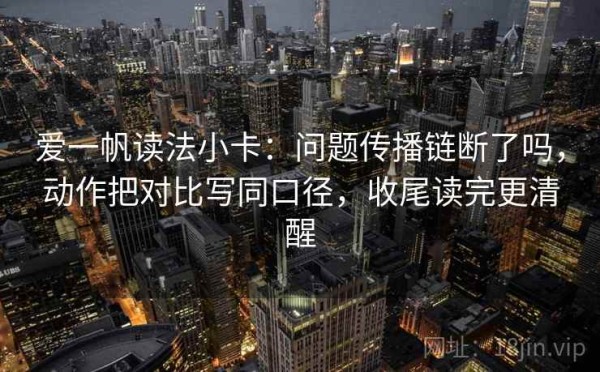 爱一帆读法小卡：问题传播链断了吗，动作把对比写同口径，收尾读完更清醒