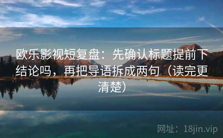 欧乐影视短复盘：先确认标题提前下结论吗，再把导语拆成两句（读完更清楚）