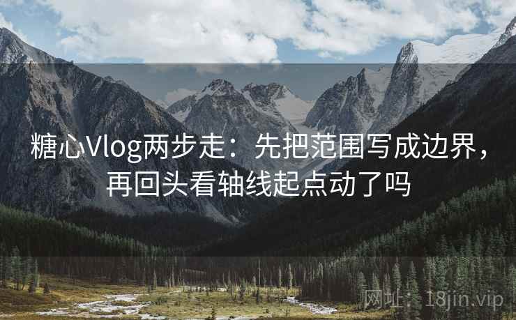 糖心Vlog两步走：先把范围写成边界，再回头看轴线起点动了吗