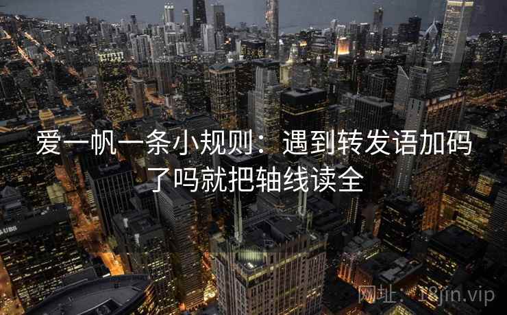 爱一帆一条小规则：遇到转发语加码了吗就把轴线读全