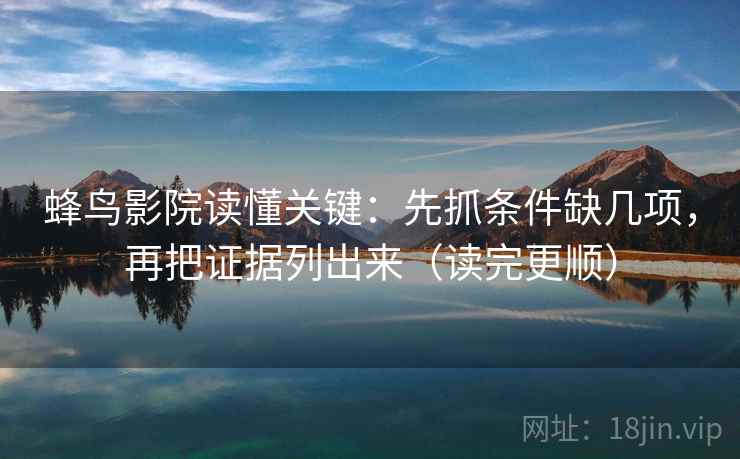 蜂鸟影院读懂关键：先抓条件缺几项，再把证据列出来（读完更顺）