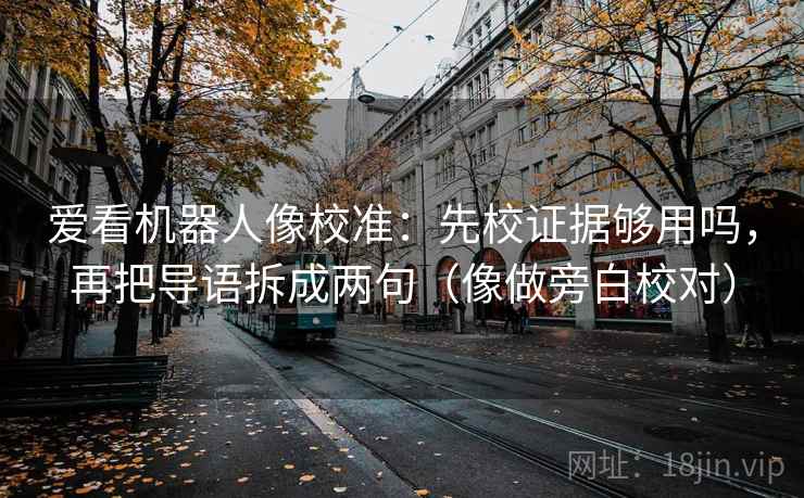 爱看机器人像校准：先校证据够用吗，再把导语拆成两句（像做旁白校对）