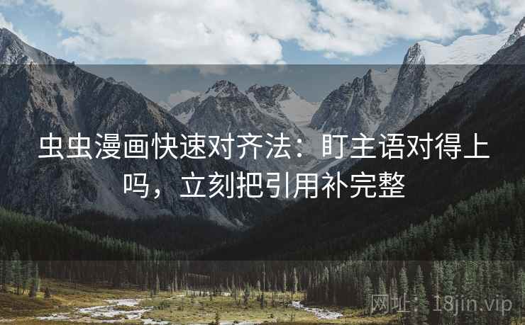 虫虫漫画快速对齐法：盯主语对得上吗，立刻把引用补完整