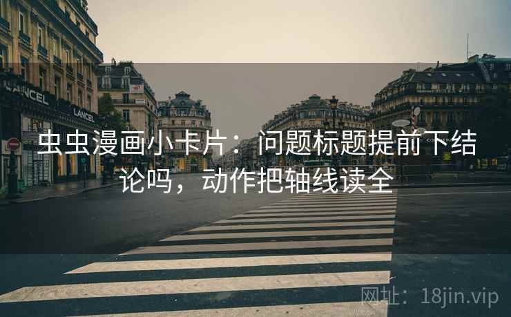 虫虫漫画小卡片：问题标题提前下结论吗，动作把轴线读全