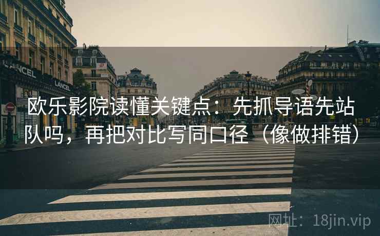 欧乐影院读懂关键点：先抓导语先站队吗，再把对比写同口径（像做排错）