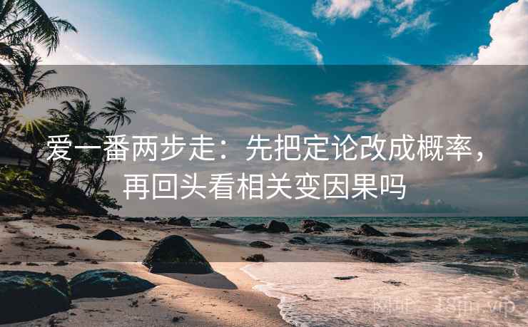 爱一番两步走：先把定论改成概率，再回头看相关变因果吗