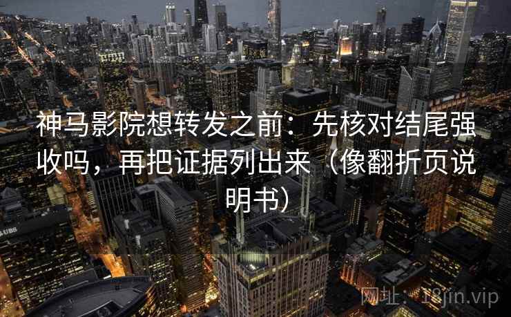 神马影院想转发之前：先核对结尾强收吗，再把证据列出来（像翻折页说明书）