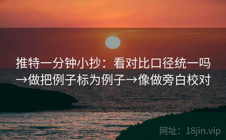 推特一分钟小抄：看对比口径统一吗→做把例子标为例子→像做旁白校对