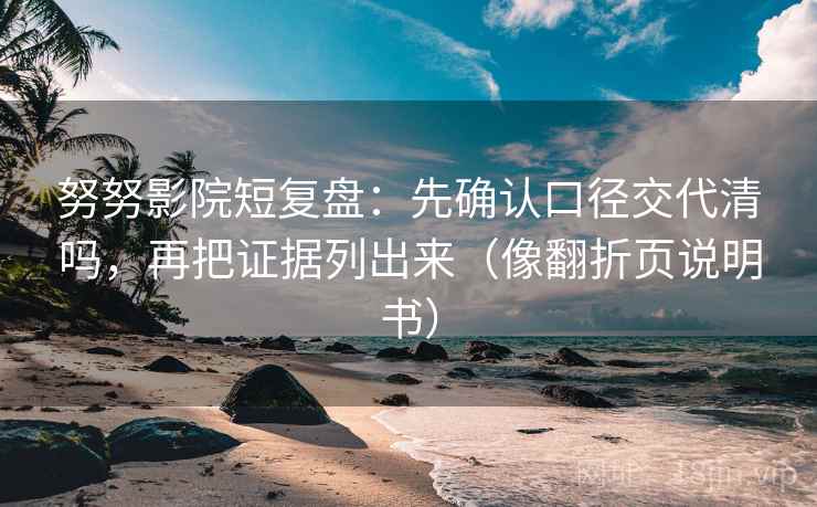 努努影院短复盘：先确认口径交代清吗，再把证据列出来（像翻折页说明书）