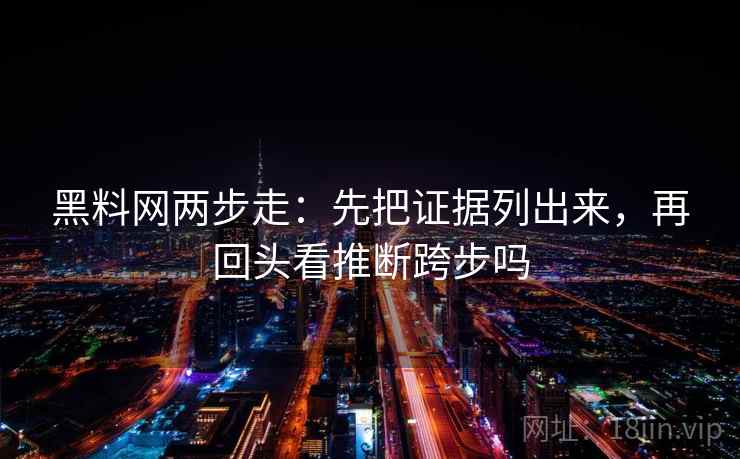 黑料网两步走：先把证据列出来，再回头看推断跨步吗