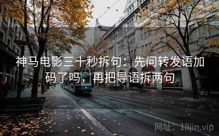 神马电影三十秒拆句：先问转发语加码了吗，再把导语拆两句