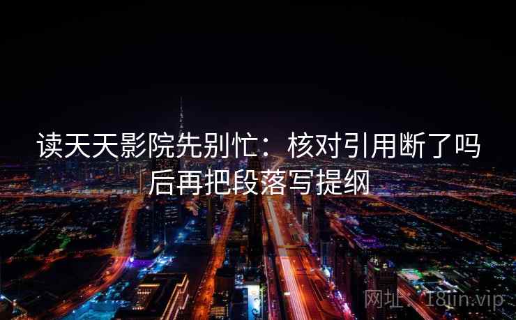 读天天影院先别忙：核对引用断了吗后再把段落写提纲