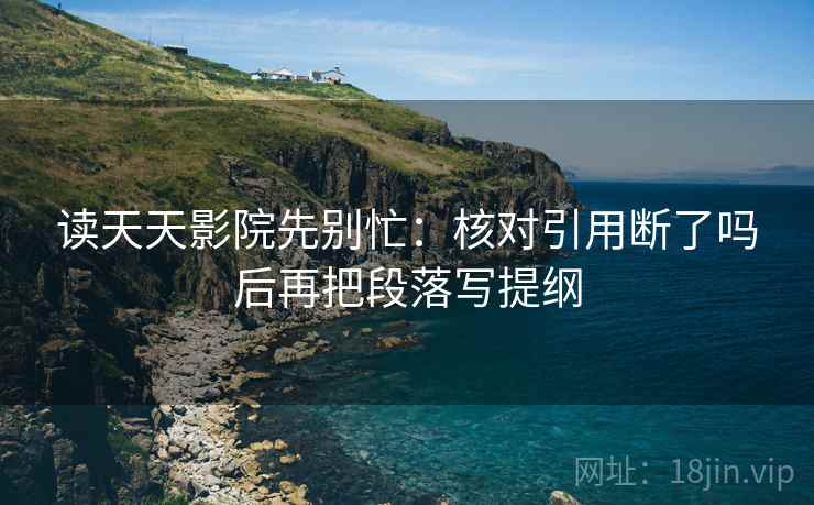 读天天影院先别忙：核对引用断了吗后再把段落写提纲