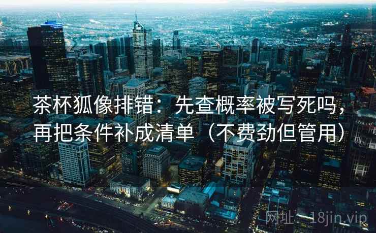 茶杯狐像排错：先查概率被写死吗，再把条件补成清单（不费劲但管用）