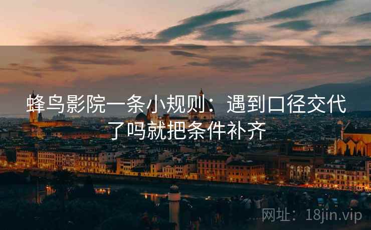 蜂鸟影院一条小规则：遇到口径交代了吗就把条件补齐