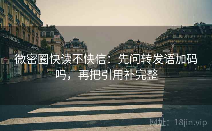 微密圈快读不快信：先问转发语加码吗，再把引用补完整