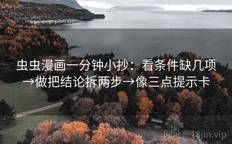 虫虫漫画一分钟小抄：看条件缺几项→做把结论拆两步→像三点提示卡