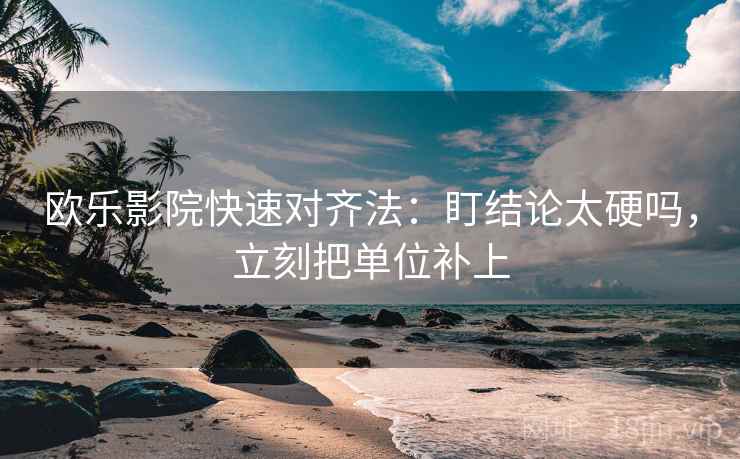 欧乐影院快速对齐法：盯结论太硬吗，立刻把单位补上