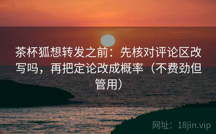 茶杯狐想转发之前：先核对评论区改写吗，再把定论改成概率（不费劲但管用）